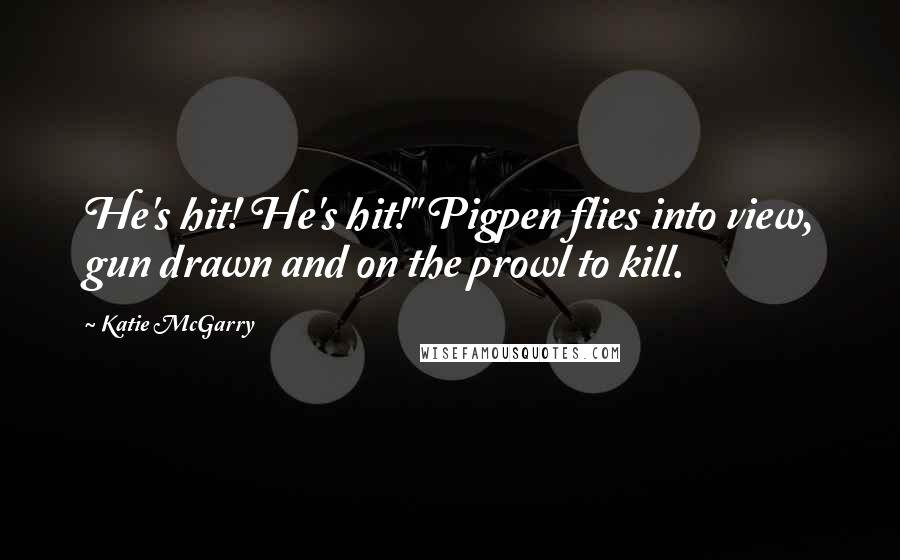 Katie McGarry Quotes: He's hit! He's hit!" Pigpen flies into view, gun drawn and on the prowl to kill.