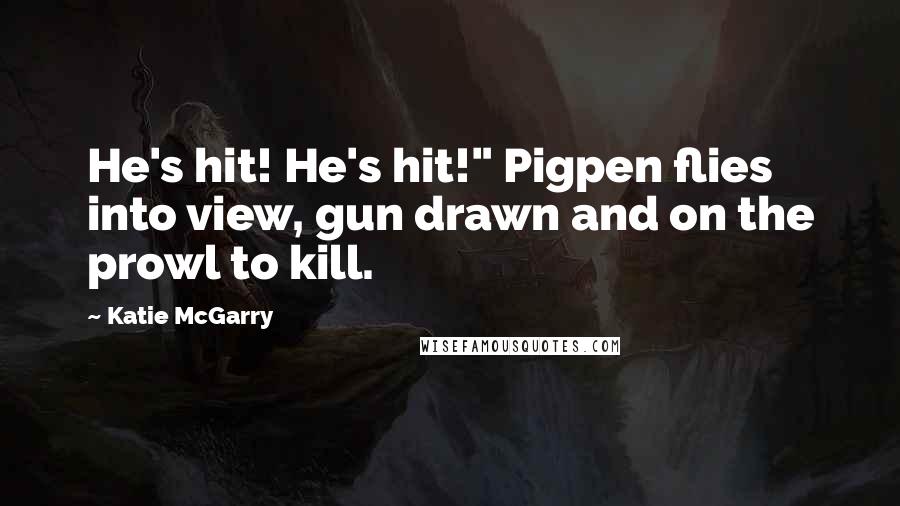 Katie McGarry Quotes: He's hit! He's hit!" Pigpen flies into view, gun drawn and on the prowl to kill.