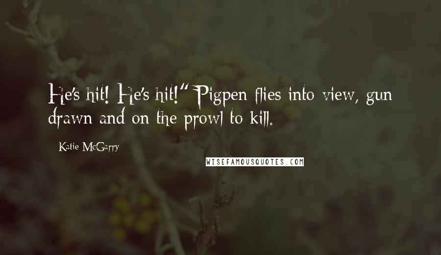 Katie McGarry Quotes: He's hit! He's hit!" Pigpen flies into view, gun drawn and on the prowl to kill.