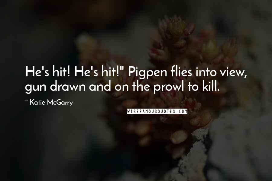 Katie McGarry Quotes: He's hit! He's hit!" Pigpen flies into view, gun drawn and on the prowl to kill.