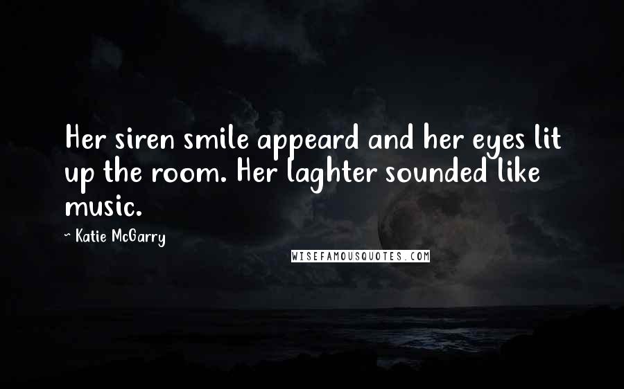 Katie McGarry Quotes: Her siren smile appeard and her eyes lit up the room. Her laghter sounded like music.