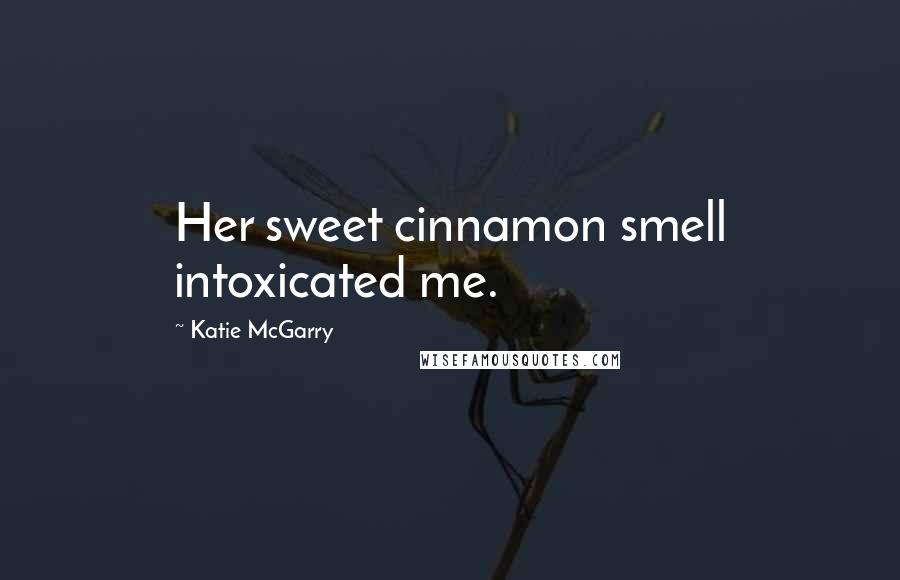 Katie McGarry Quotes: Her sweet cinnamon smell intoxicated me.