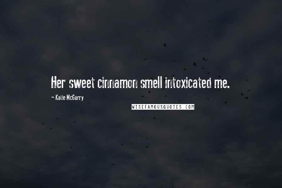 Katie McGarry Quotes: Her sweet cinnamon smell intoxicated me.