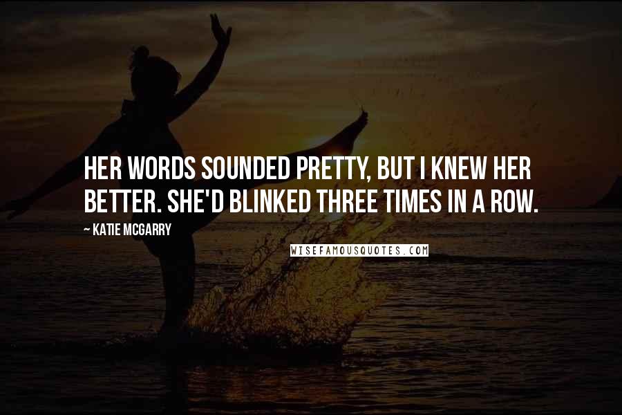 Katie McGarry Quotes: Her words sounded pretty, but I knew her better. She'd blinked three times in a row.