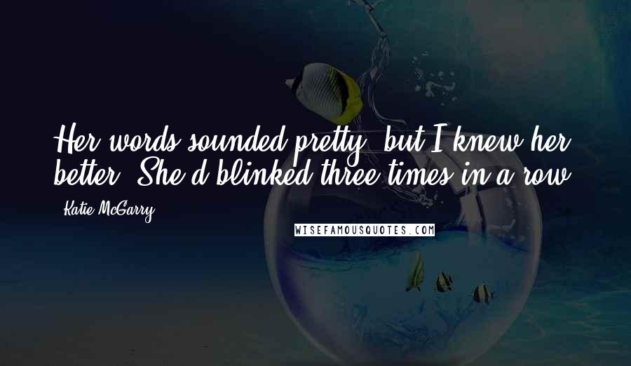 Katie McGarry Quotes: Her words sounded pretty, but I knew her better. She'd blinked three times in a row.