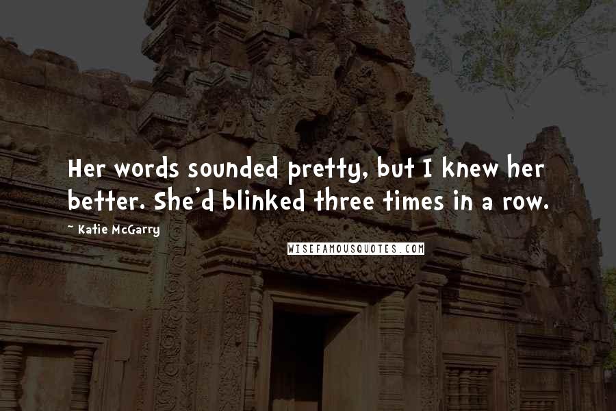 Katie McGarry Quotes: Her words sounded pretty, but I knew her better. She'd blinked three times in a row.