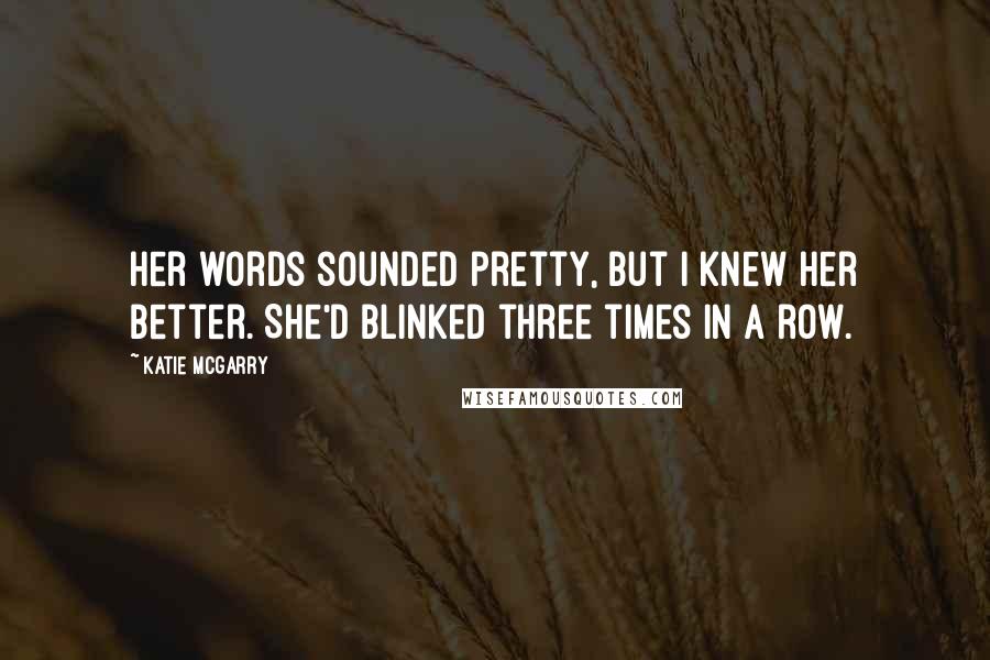 Katie McGarry Quotes: Her words sounded pretty, but I knew her better. She'd blinked three times in a row.