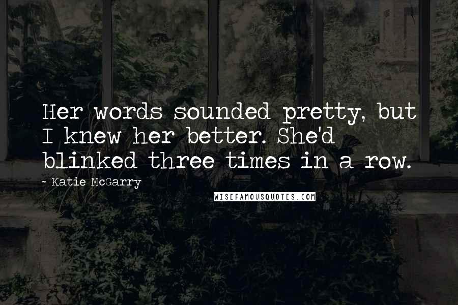 Katie McGarry Quotes: Her words sounded pretty, but I knew her better. She'd blinked three times in a row.