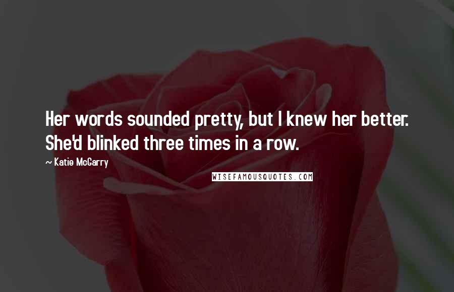 Katie McGarry Quotes: Her words sounded pretty, but I knew her better. She'd blinked three times in a row.