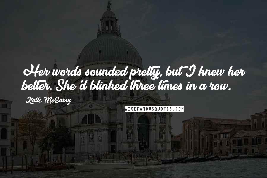 Katie McGarry Quotes: Her words sounded pretty, but I knew her better. She'd blinked three times in a row.
