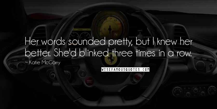 Katie McGarry Quotes: Her words sounded pretty, but I knew her better. She'd blinked three times in a row.