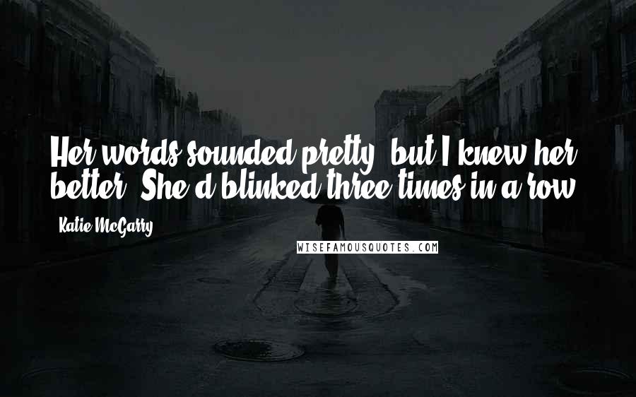 Katie McGarry Quotes: Her words sounded pretty, but I knew her better. She'd blinked three times in a row.