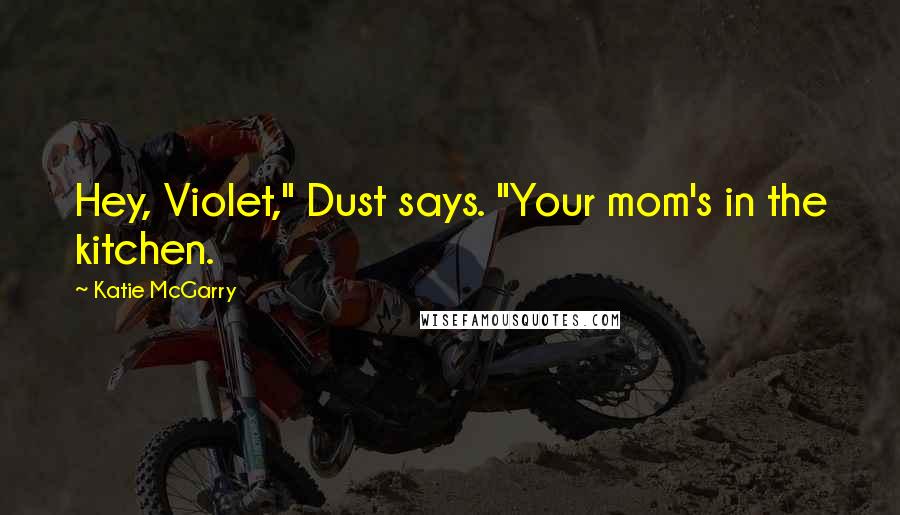 Katie McGarry Quotes: Hey, Violet," Dust says. "Your mom's in the kitchen.