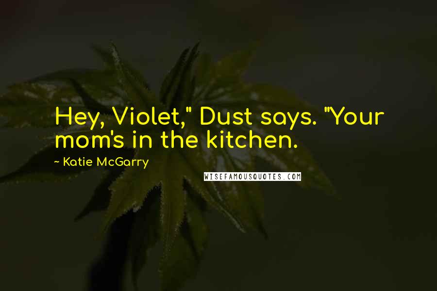 Katie McGarry Quotes: Hey, Violet," Dust says. "Your mom's in the kitchen.