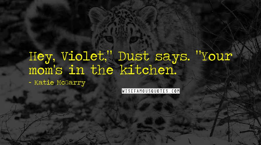 Katie McGarry Quotes: Hey, Violet," Dust says. "Your mom's in the kitchen.