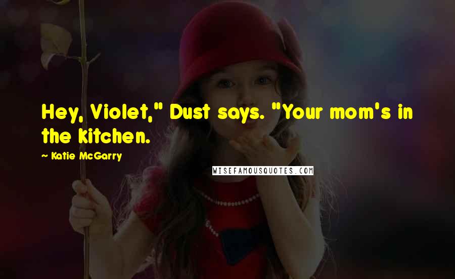 Katie McGarry Quotes: Hey, Violet," Dust says. "Your mom's in the kitchen.