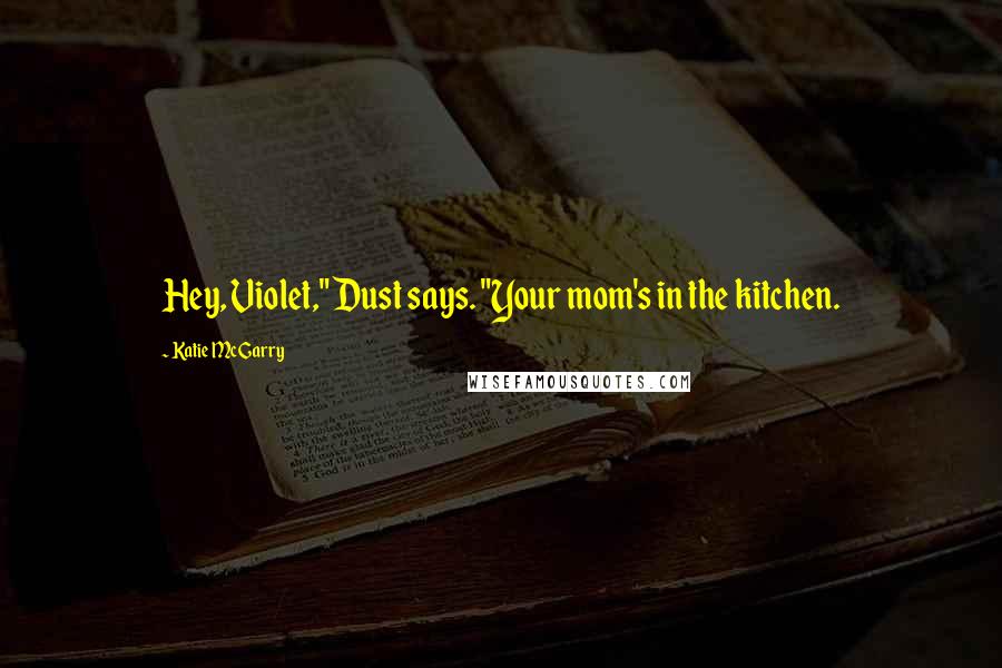 Katie McGarry Quotes: Hey, Violet," Dust says. "Your mom's in the kitchen.