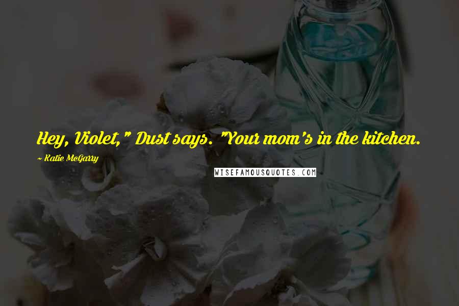 Katie McGarry Quotes: Hey, Violet," Dust says. "Your mom's in the kitchen.