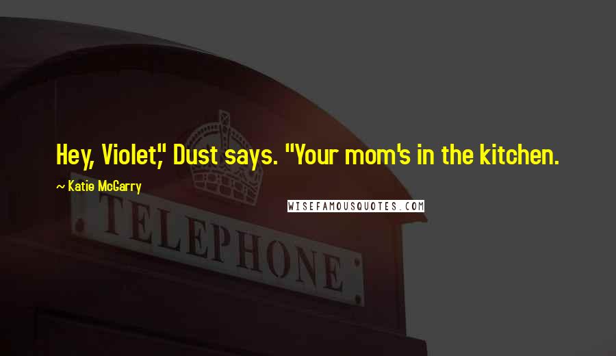 Katie McGarry Quotes: Hey, Violet," Dust says. "Your mom's in the kitchen.