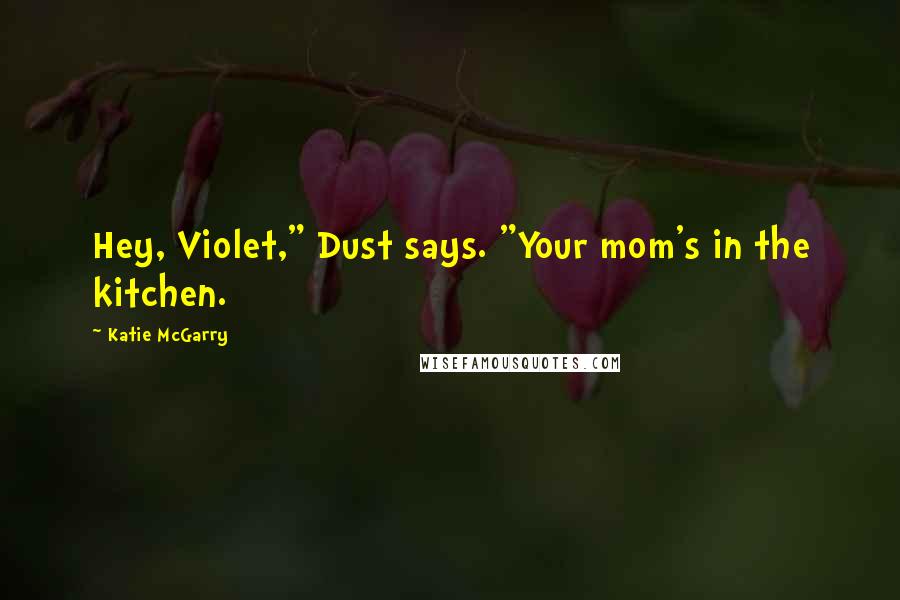 Katie McGarry Quotes: Hey, Violet," Dust says. "Your mom's in the kitchen.