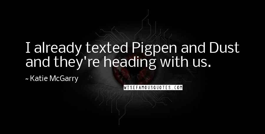 Katie McGarry Quotes: I already texted Pigpen and Dust and they're heading with us.