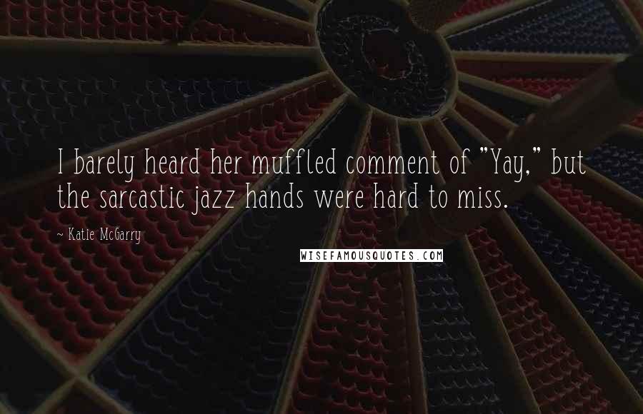 Katie McGarry Quotes: I barely heard her muffled comment of "Yay," but the sarcastic jazz hands were hard to miss.