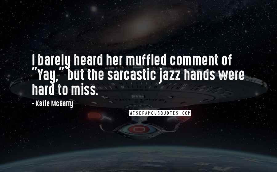 Katie McGarry Quotes: I barely heard her muffled comment of "Yay," but the sarcastic jazz hands were hard to miss.