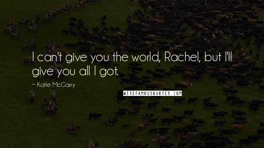 Katie McGarry Quotes: I can't give you the world, Rachel, but I'll give you all I got.