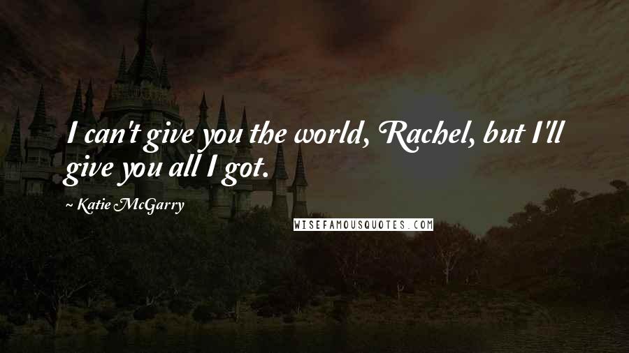 Katie McGarry Quotes: I can't give you the world, Rachel, but I'll give you all I got.