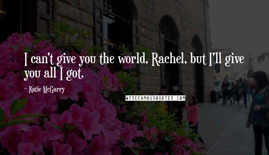 Katie McGarry Quotes: I can't give you the world, Rachel, but I'll give you all I got.