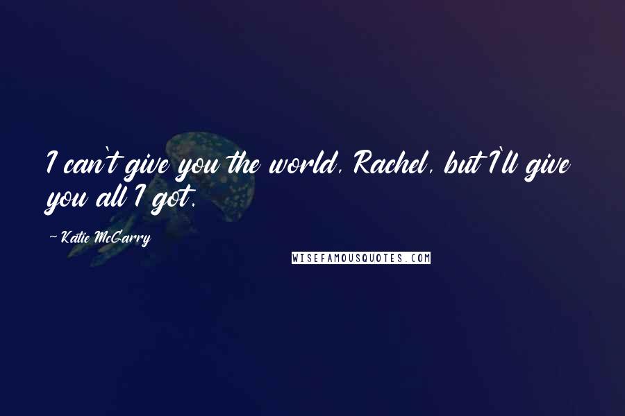 Katie McGarry Quotes: I can't give you the world, Rachel, but I'll give you all I got.
