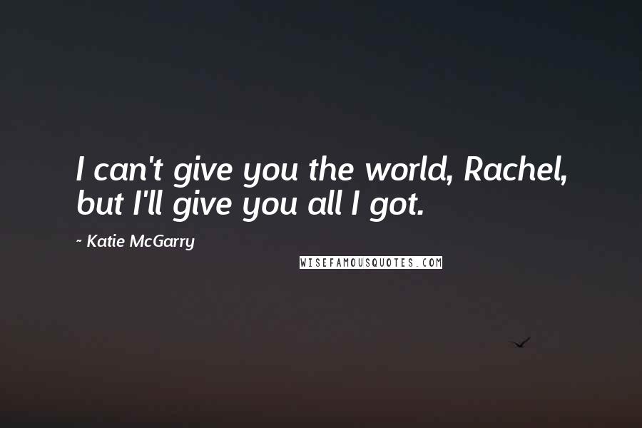 Katie McGarry Quotes: I can't give you the world, Rachel, but I'll give you all I got.