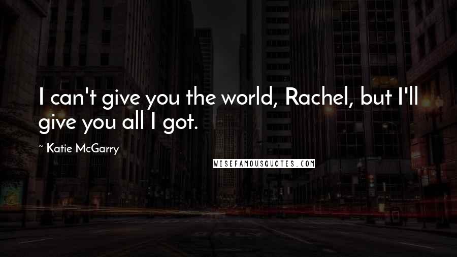 Katie McGarry Quotes: I can't give you the world, Rachel, but I'll give you all I got.