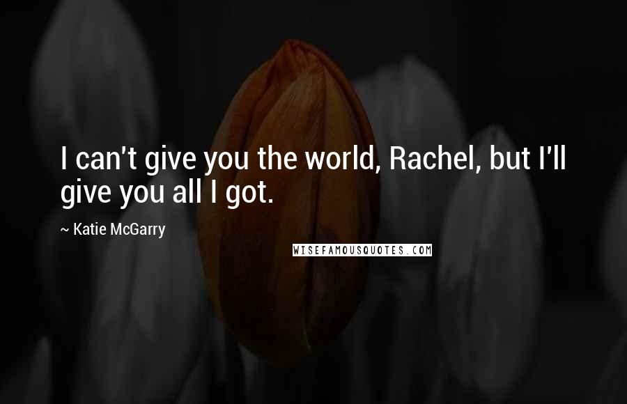 Katie McGarry Quotes: I can't give you the world, Rachel, but I'll give you all I got.