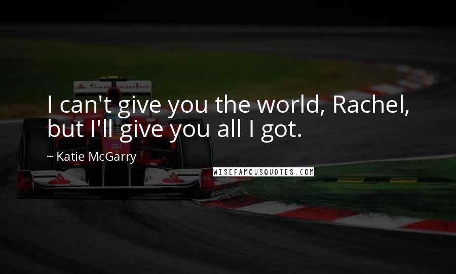 Katie McGarry Quotes: I can't give you the world, Rachel, but I'll give you all I got.