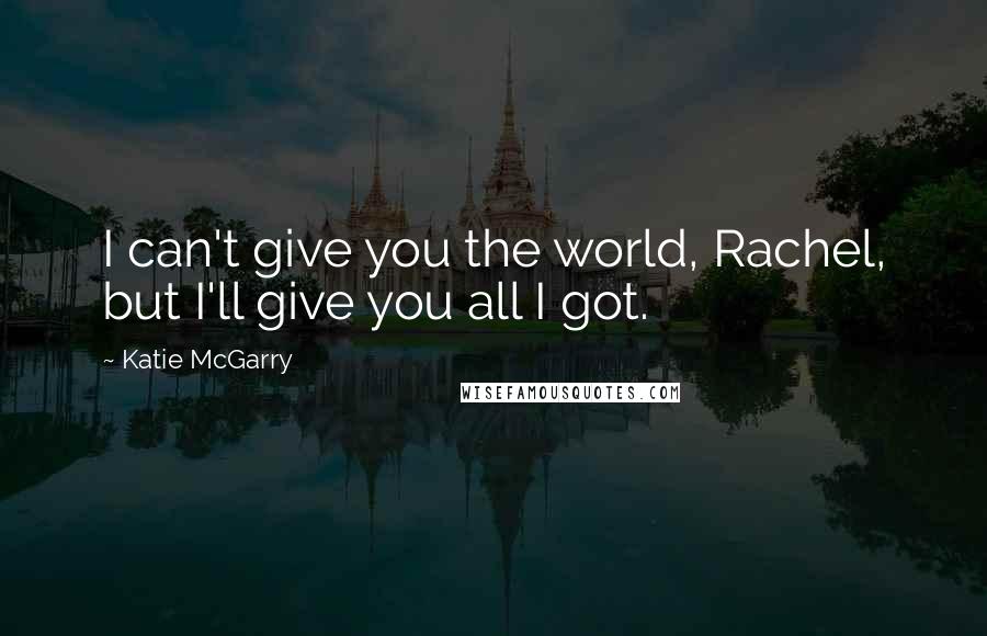 Katie McGarry Quotes: I can't give you the world, Rachel, but I'll give you all I got.