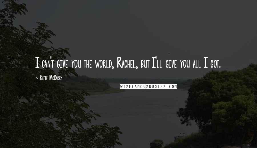Katie McGarry Quotes: I can't give you the world, Rachel, but I'll give you all I got.