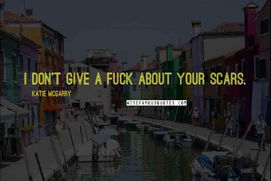 Katie McGarry Quotes: I don't give a fuck about your scars.