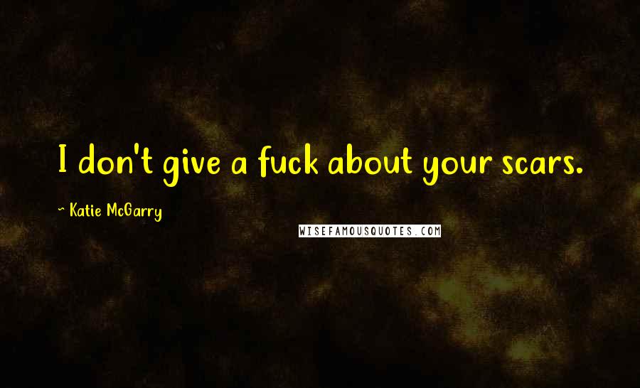 Katie McGarry Quotes: I don't give a fuck about your scars.