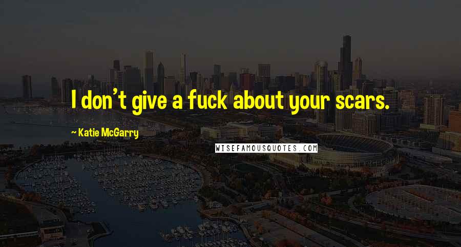 Katie McGarry Quotes: I don't give a fuck about your scars.