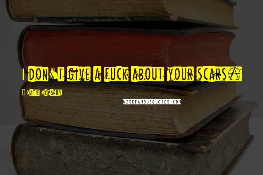 Katie McGarry Quotes: I don't give a fuck about your scars.