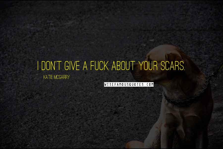 Katie McGarry Quotes: I don't give a fuck about your scars.