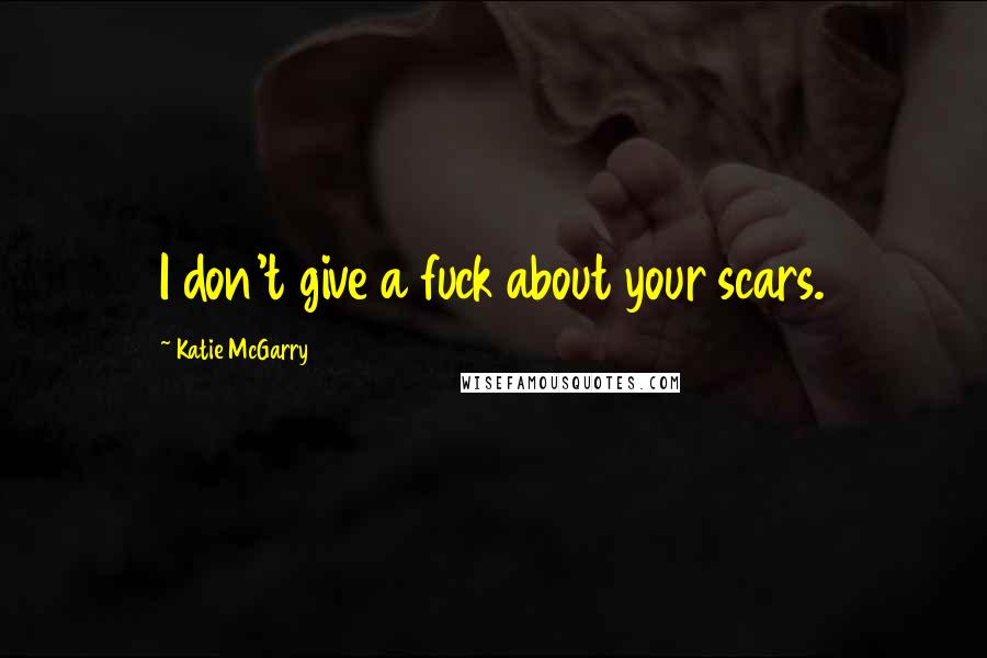 Katie McGarry Quotes: I don't give a fuck about your scars.
