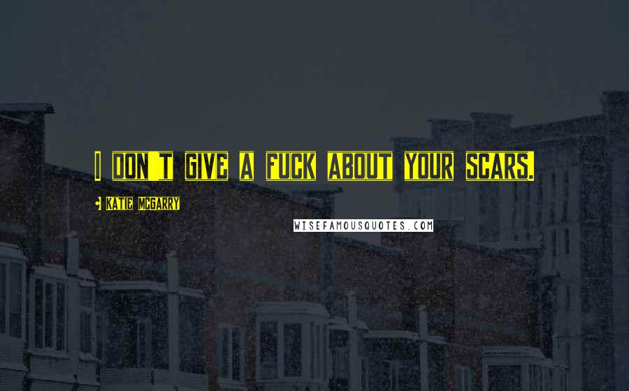 Katie McGarry Quotes: I don't give a fuck about your scars.