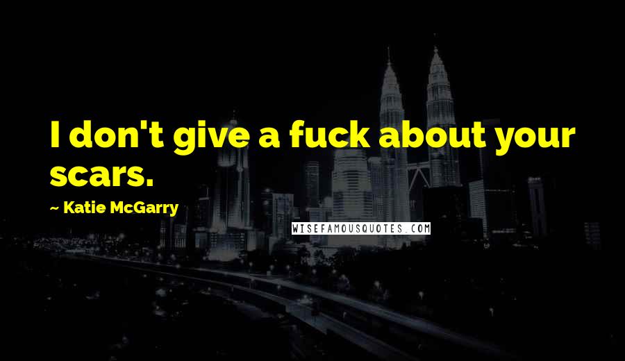 Katie McGarry Quotes: I don't give a fuck about your scars.