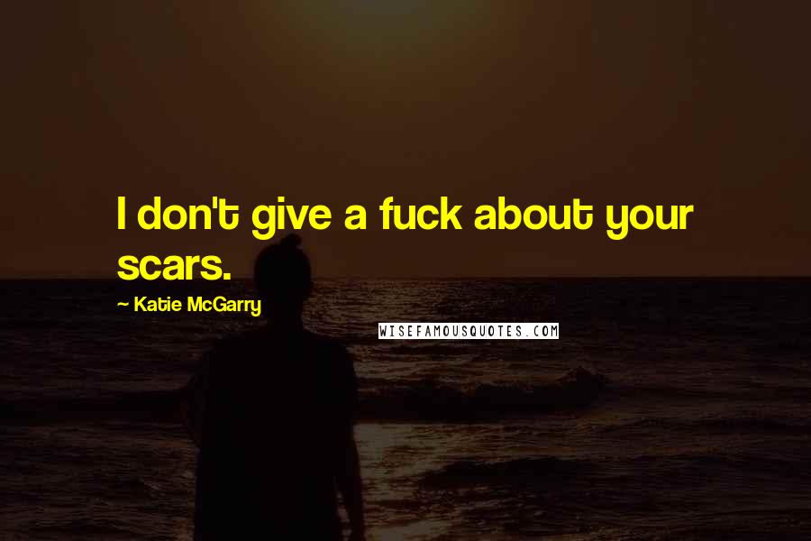 Katie McGarry Quotes: I don't give a fuck about your scars.