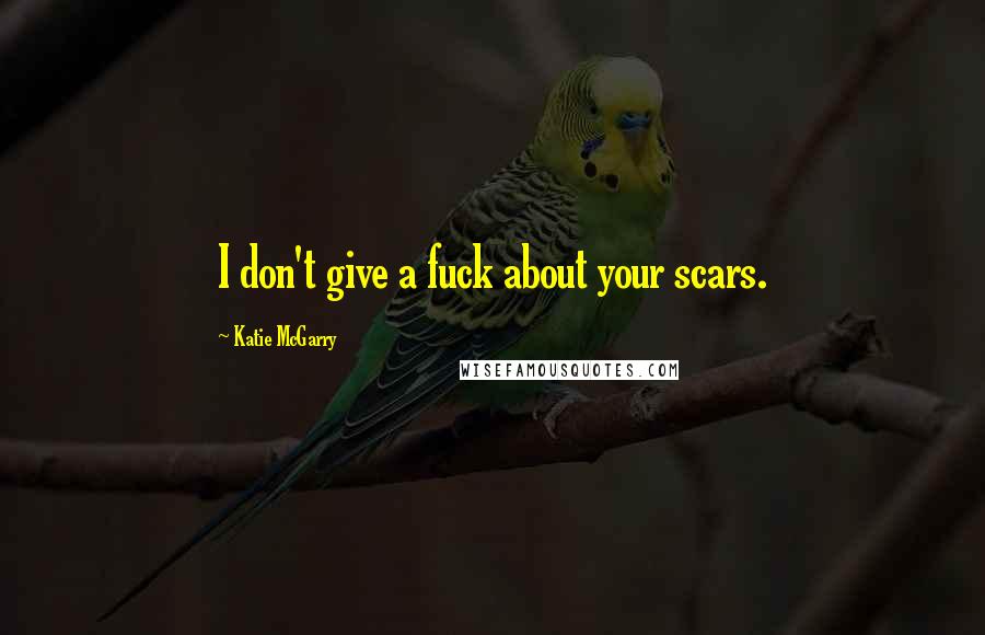 Katie McGarry Quotes: I don't give a fuck about your scars.