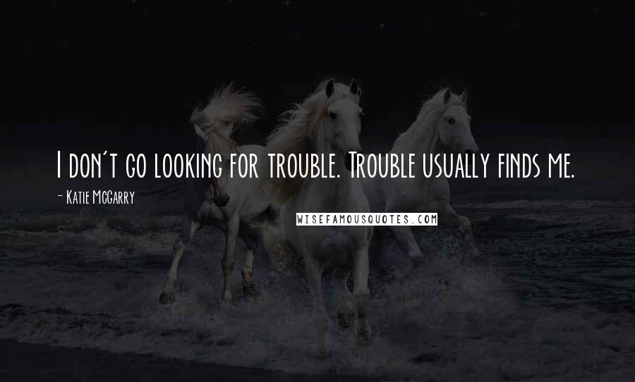 Katie McGarry Quotes: I don't go looking for trouble. Trouble usually finds me.