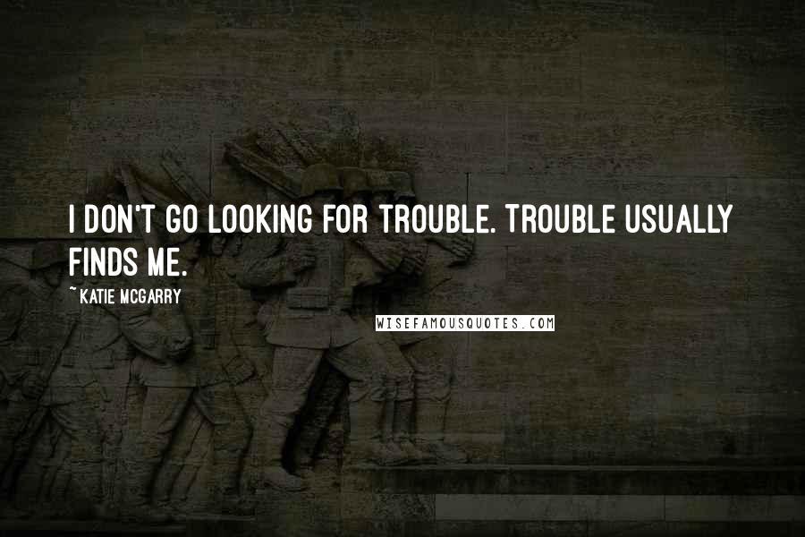 Katie McGarry Quotes: I don't go looking for trouble. Trouble usually finds me.