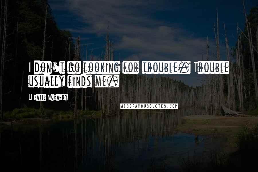 Katie McGarry Quotes: I don't go looking for trouble. Trouble usually finds me.